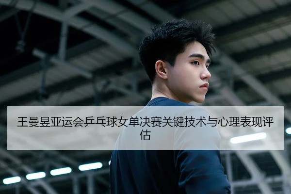 王曼昱亚运会乒乓球女单决赛关键技术与心理表现评估 | kaiyuan